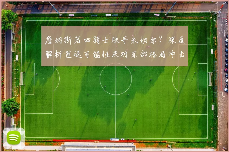 詹姆斯若回骑士联手米切尔？深度解析重返可能性及对东部格局冲击