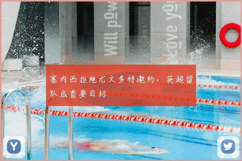 塞内西拒绝尤文多特邀约，英超留队成首要目标