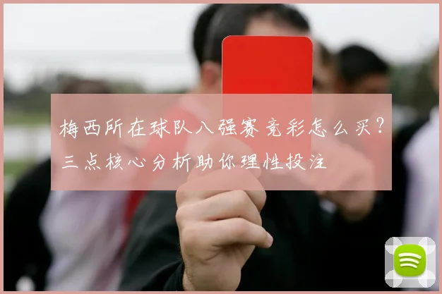 梅西所在球队八强赛竞彩怎么买?三点核心分析助你理性投注