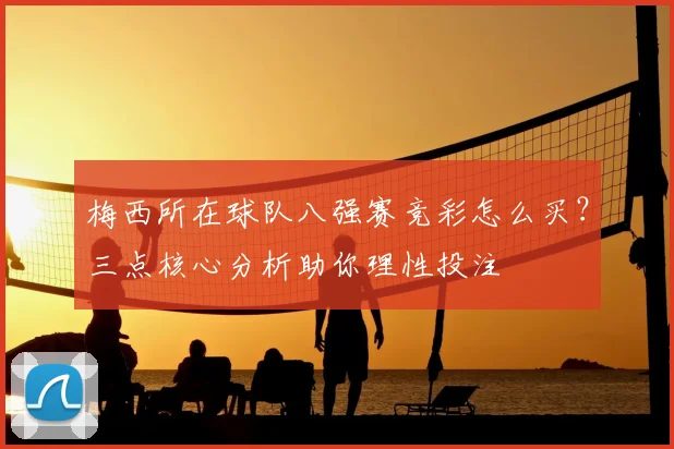 梅西所在球队八强赛竞彩怎么买?三点核心分析助你理性投注