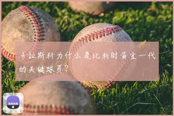 卡拉斯科为什么是比利时黄金一代的关键球员?