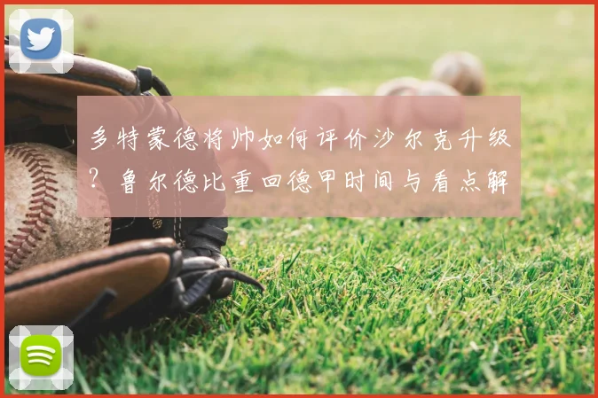 多特蒙德将帅如何评价沙尔克升级？鲁尔德比重回德甲时间与看点解析