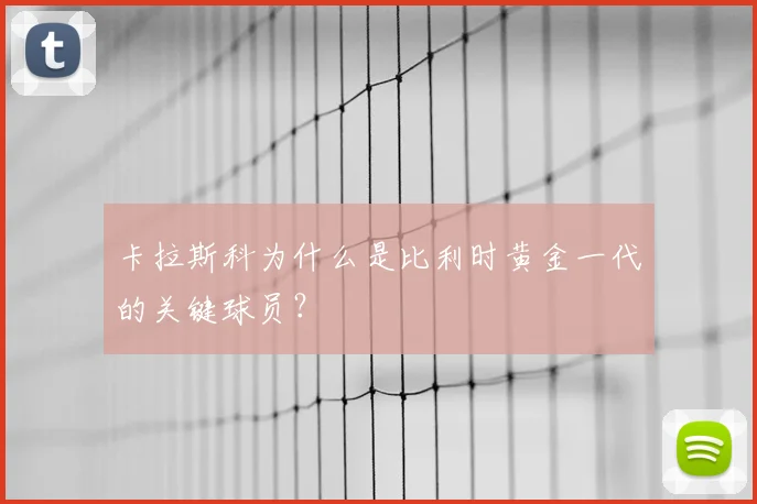 卡拉斯科为什么是比利时黄金一代的关键球员?